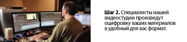 Шаг 2. Специалисты нашей видеостудии произведут оцифровку ваших материалов в удобный для вас формат.